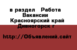  в раздел : Работа » Вакансии . Красноярский край,Дивногорск г.